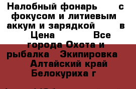 Налобный фонарь cree с фокусом и литиевым  аккум и зарядкой 12-220в. › Цена ­ 1 350 - Все города Охота и рыбалка » Экипировка   . Алтайский край,Белокуриха г.